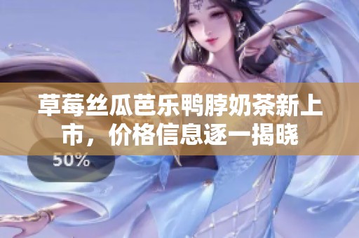 草莓丝瓜芭乐鸭脖奶茶新上市，价格信息逐一揭晓