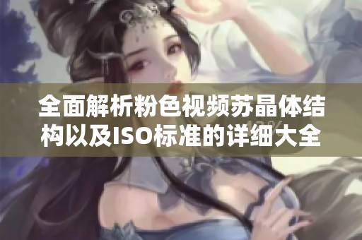 全面解析粉色视频苏晶体结构以及ISO标准的详细大全
