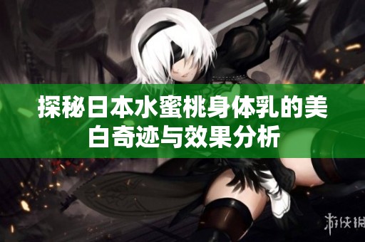 探秘日本水蜜桃身体乳的美白奇迹与效果分析