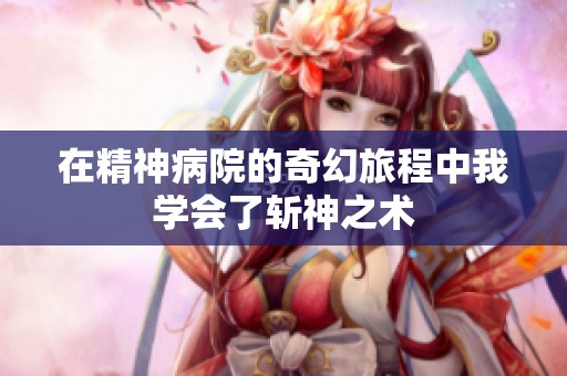 在精神病院的奇幻旅程中我学会了斩神之术