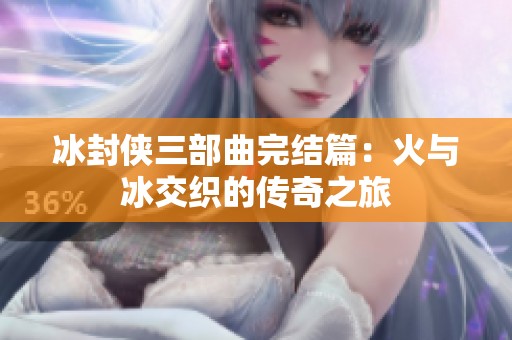 冰封侠三部曲完结篇：火与冰交织的传奇之旅