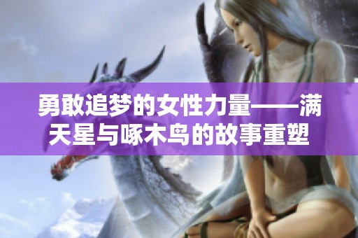 勇敢追梦的女性力量——满天星与啄木鸟的故事重塑