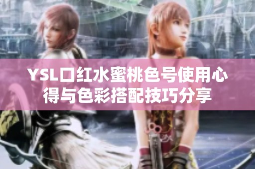 YSL口红水蜜桃色号使用心得与色彩搭配技巧分享