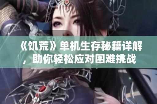 《饥荒》单机生存秘籍详解，助你轻松应对困难挑战