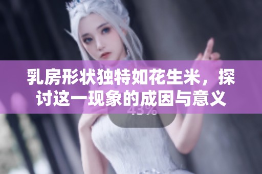 乳房形状独特如花生米，探讨这一现象的成因与意义