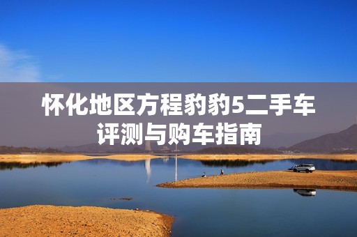 怀化地区方程豹豹5二手车评测与购车指南
