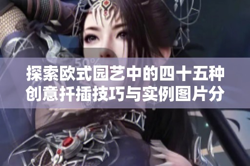 探索欧式园艺中的四十五种创意扦插技巧与实例图片分享