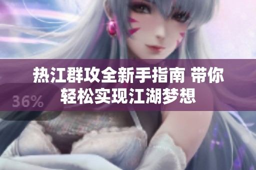 热江群攻全新手指南 带你轻松实现江湖梦想