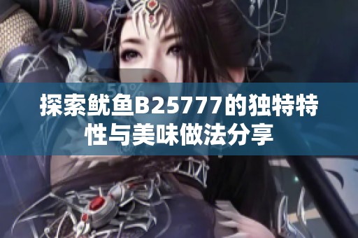 探索鱿鱼B25777的独特特性与美味做法分享