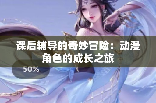 课后辅导的奇妙冒险：动漫角色的成长之旅