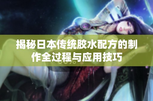 揭秘日本传统胶水配方的制作全过程与应用技巧