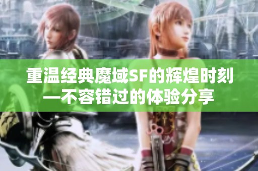 重温经典魔域SF的辉煌时刻—不容错过的体验分享
