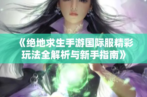 《绝地求生手游国际服精彩玩法全解析与新手指南》