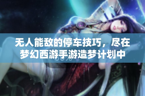 无人能敌的停车技巧，尽在梦幻西游手游造梦计划中