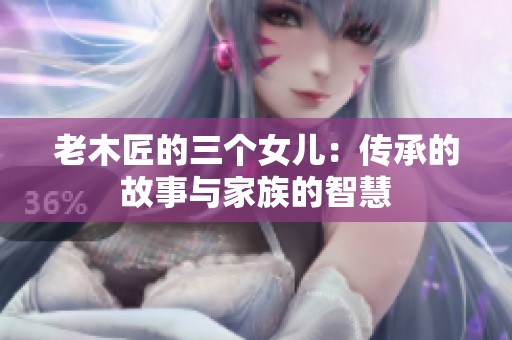 老木匠的三个女儿：传承的故事与家族的智慧