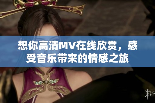想你高清MV在线欣赏，感受音乐带来的情感之旅