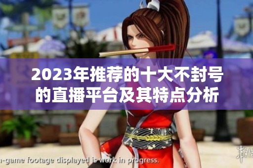 2023年推荐的十大不封号的直播平台及其特点分析