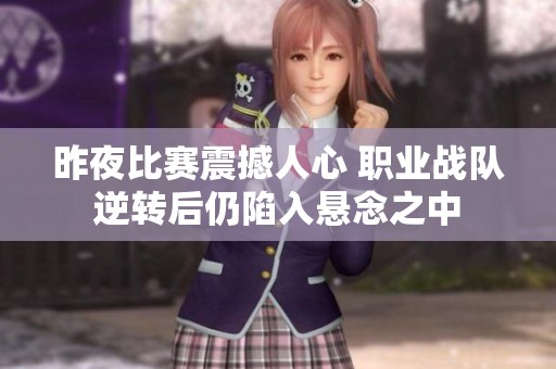 昨夜比赛震撼人心 职业战队逆转后仍陷入悬念之中