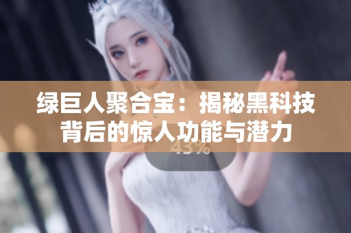 绿巨人聚合宝：揭秘黑科技背后的惊人功能与潜力