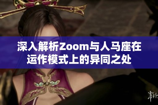 深入解析Zoom与人马座在运作模式上的异同之处