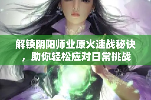 解锁阴阳师业原火速战秘诀，助你轻松应对日常挑战