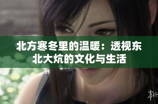北方寒冬里的温暖：透视东北大炕的文化与生活