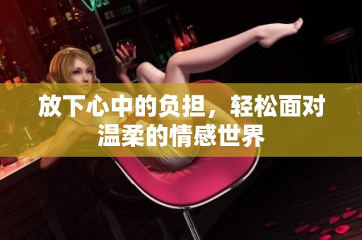 放下心中的负担，轻松面对温柔的情感世界