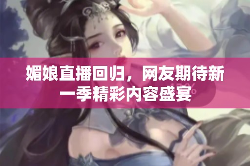 媚娘直播回归，网友期待新一季精彩内容盛宴