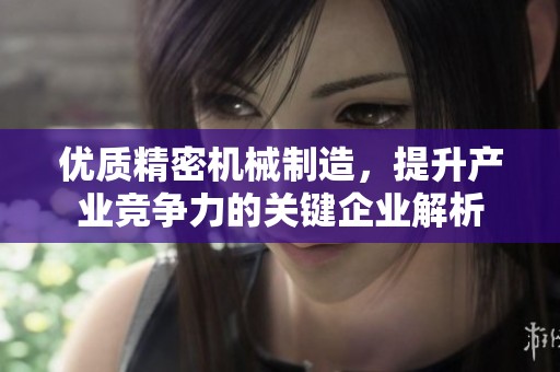 优质精密机械制造，提升产业竞争力的关键企业解析