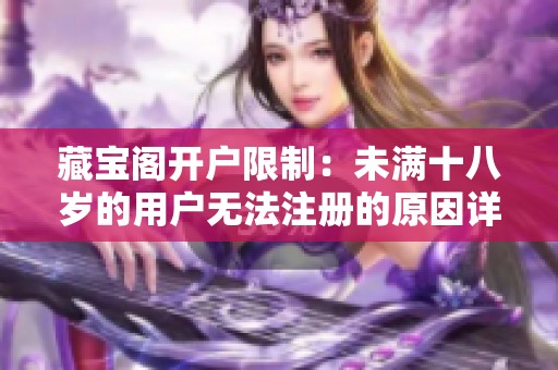 藏宝阁开户限制：未满十八岁的用户无法注册的原因详解