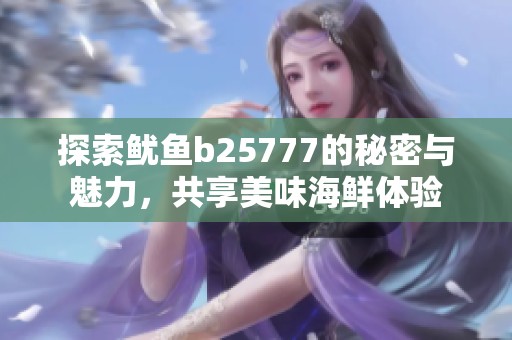 探索鱿鱼b25777的秘密与魅力，共享美味海鲜体验