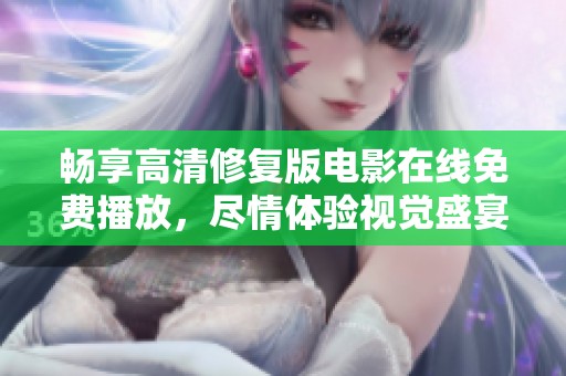 畅享高清修复版电影在线免费播放，尽情体验视觉盛宴
