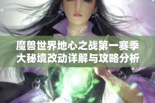 魔兽世界地心之战第一赛季大秘境改动详解与攻略分析