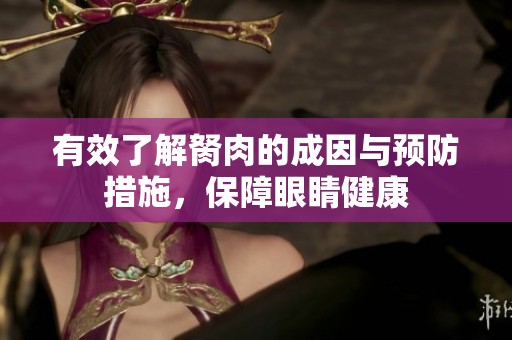 有效了解胬肉的成因与预防措施，保障眼睛健康