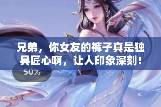 兄弟，你女友的裤子真是独具匠心啊，让人印象深刻！