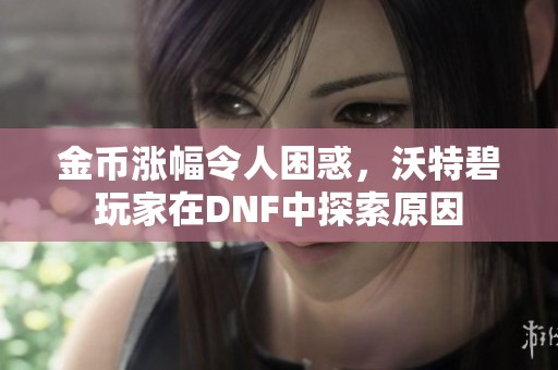 金币涨幅令人困惑，沃特碧玩家在DNF中探索原因