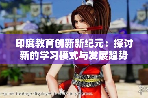 印度教育创新新纪元：探讨新的学习模式与发展趋势
