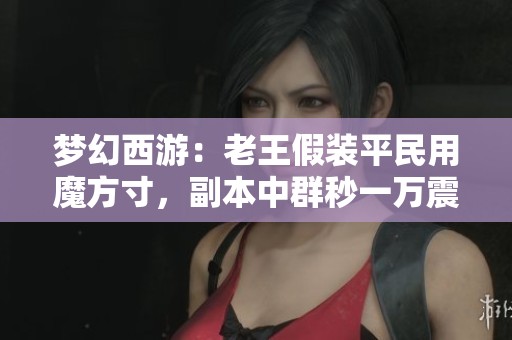 梦幻西游：老王假装平民用魔方寸，副本中群秒一万震惊队友