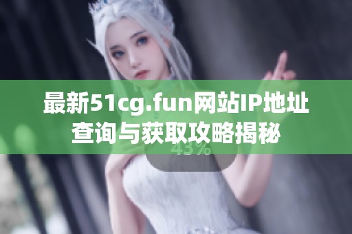 最新51cg.fun网站IP地址查询与获取攻略揭秘