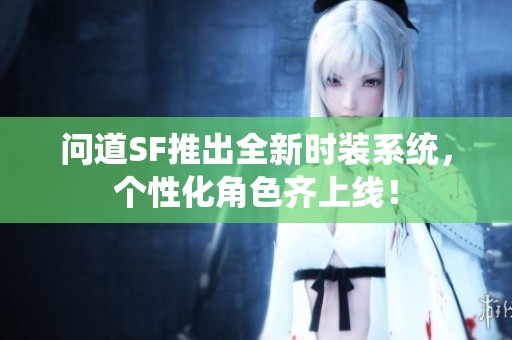 问道SF推出全新时装系统，个性化角色齐上线！
