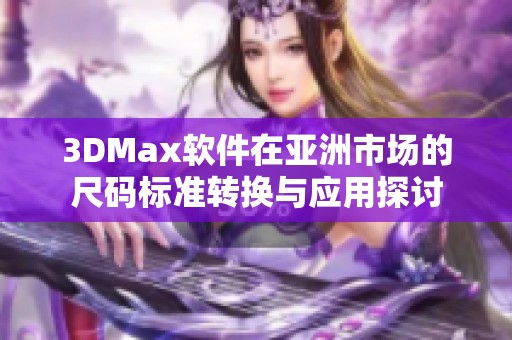 3DMax软件在亚洲市场的尺码标准转换与应用探讨