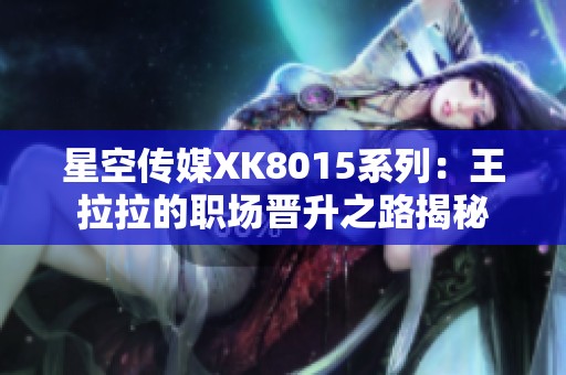 星空传媒XK8015系列：王拉拉的职场晋升之路揭秘