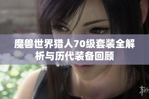 魔兽世界猎人70级套装全解析与历代装备回顾