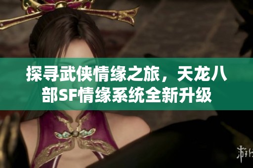 探寻武侠情缘之旅，天龙八部SF情缘系统全新升级