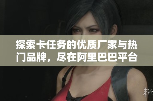 探索卡任务的优质厂家与热门品牌，尽在阿里巴巴平台！