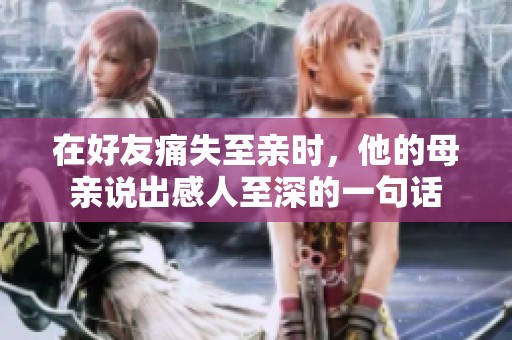 在好友痛失至亲时，他的母亲说出感人至深的一句话