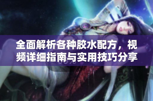 全面解析各种胶水配方，视频详细指南与实用技巧分享