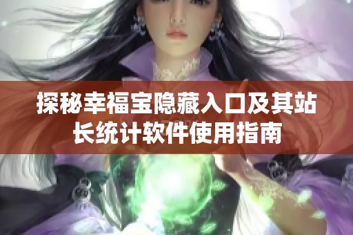 探秘幸福宝隐藏入口及其站长统计软件使用指南