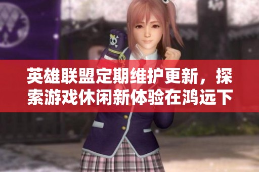 英雄联盟定期维护更新，探索游戏休闲新体验在鸿远下载站