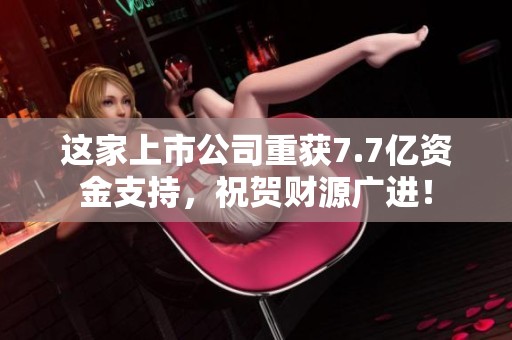 这家上市公司重获7.7亿资金支持，祝贺财源广进！